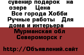 сувенир подарок “ на озере“ › Цена ­ 1 250 - Все города Хобби. Ручные работы » Для дома и интерьера   . Мурманская обл.,Североморск г.